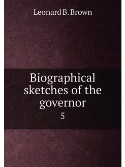 Biographical sketches of the governor. 5