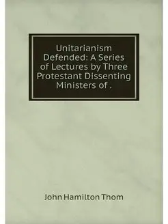 Unitarianism Defended A Series of Le