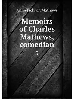 Memoirs of Charles Mathews, comedian. 3