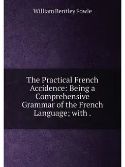 The Practical French Accidence Being a Comprehensiv