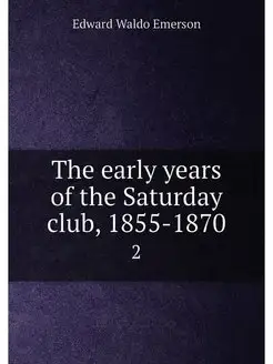 The early years of the Saturday club, 1855-1870. 2