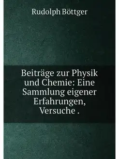 Beiträge zur Physik und Chemie Eine Sammlung eigene