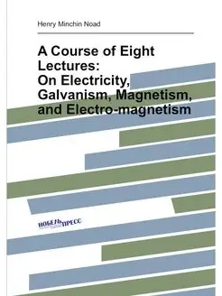 A Course of Eight Lectures On Electricity, Galvanis