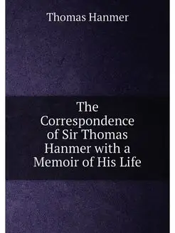 The Correspondence of Sir Thomas Hanmer with a Memoi