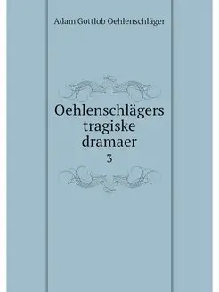 Oehlenschlagers tragiske dramaer. 3