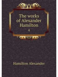 The works of Alexander Hamilton. 4