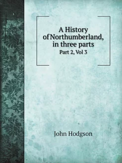 A History of Northumberland, in three