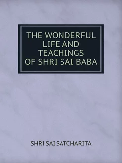 THE WONDERFUL LIFE AND TEACHINGS OF SHRI SAI BABA