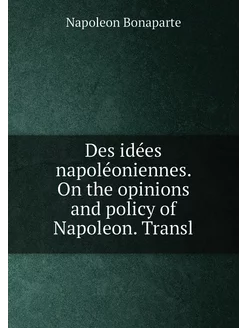 Des idées napoléoniennes. On the opinions and policy