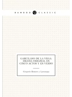 Garcilaso de la Vega Drama original en cinco actos