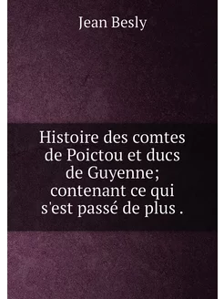 Histoire des comtes de Poictou et ducs de Guyenne c