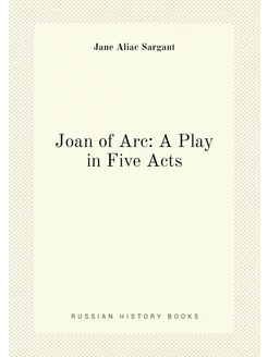 Joan of Arc A Play in Five Acts