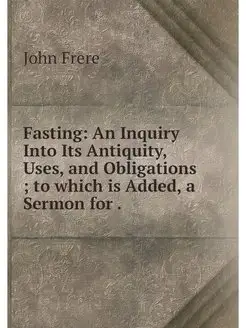 Fasting An Inquiry Into Its Antiquity, Uses, and Ob