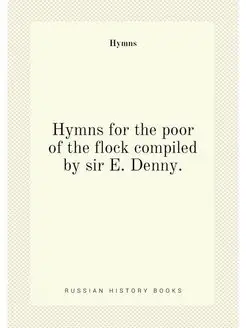 Hymns for the poor of the flock compiled by sir E. D