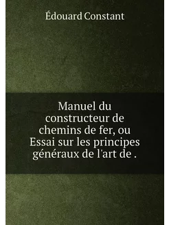 Manuel du constructeur de chemins de fer, ou Essai s