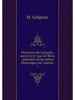 Memoires de Gregoire, ancien eveque d