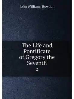 The Life and Pontificate of Gregory the Seventh. 2