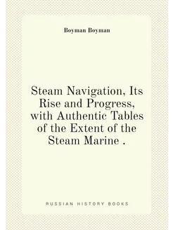 Steam Navigation, Its Rise and Progress, with Authen