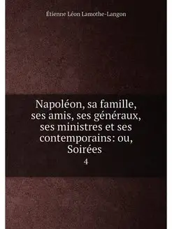 Napoléon, sa famille, ses amis, ses généraux, ses mi