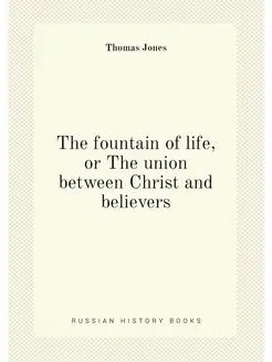 The fountain of life, or The union between Christ an