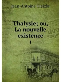 Thalysie ou, La nouvelle existence. 1