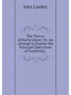 The Theory of Horticulture Or, An At