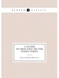 A guide to practice on the piano forte