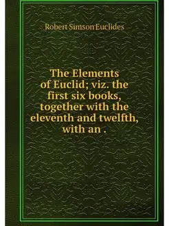 The Elements of Euclid viz. the firs