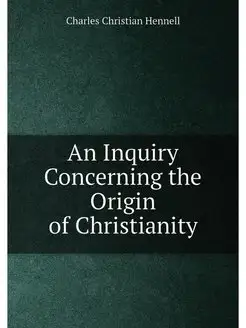 An Inquiry Concerning the Origin of Christianity