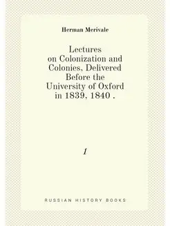 Lectures on Colonization and Colonies, Delivered Bef