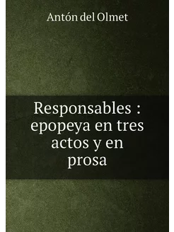 Responsables epopeya en tres actos y en prosa