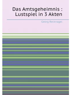 Das Amtsgeheimnis Lustspiel in 3 Akten