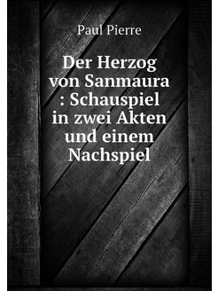 Der Herzog von Sanmaura Schauspiel in zwei Akten u