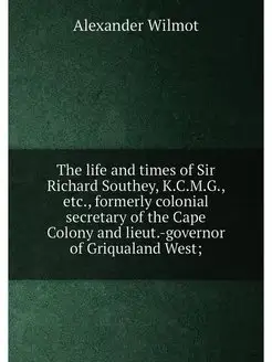 The life and times of Sir Richard Southey, K.C.M.G