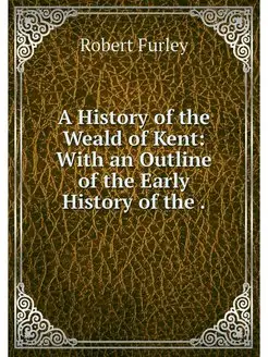 A History of the Weald of Kent With