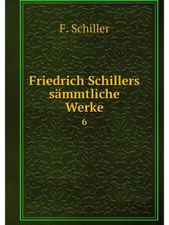 Friedrich Schillers sammtliche Werke. 6