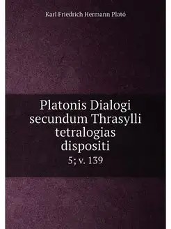 Platonis Dialogi secundum Thrasylli tetralogias disp