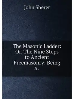 The Masonic Ladder Or, The Nine Step