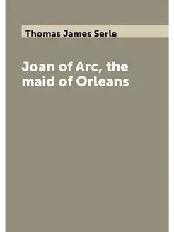 Joan of Arc, the maid of Orleans