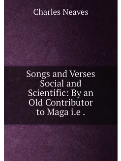 Songs and Verses Social and Scientific By an Old Co