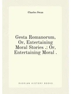 Gesta Romanorum, Or, Entertaining Moral Stories . O