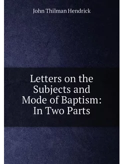 Letters on the Subjects and Mode of Baptism In Two