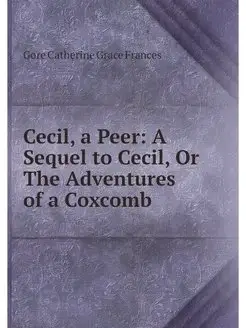 Cecil, a Peer A Sequel to Cecil, Or