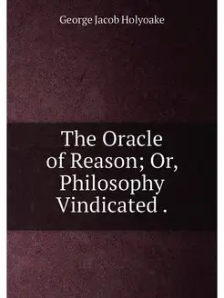 The Oracle of Reason Or, Philosophy Vindicated