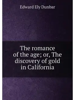 The romance of the age or, The discovery of gold in