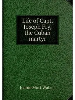 Life of Capt. Joseph Fry, the Cuban m