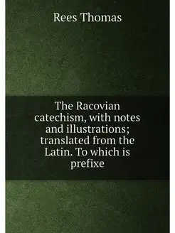 The Racovian catechism, with notes and illustrations