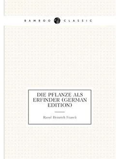 Die Pflanze als Erfinder (German Edition)