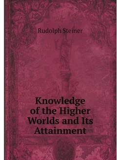 Knowledge of the Higher Worlds and Its Attainment