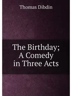 The Birthday A Comedy in Three Acts